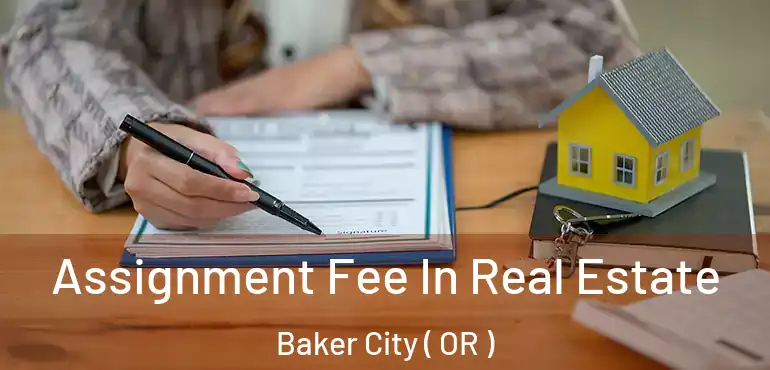 Assignment Fee In Real Estate Baker City ( OR )