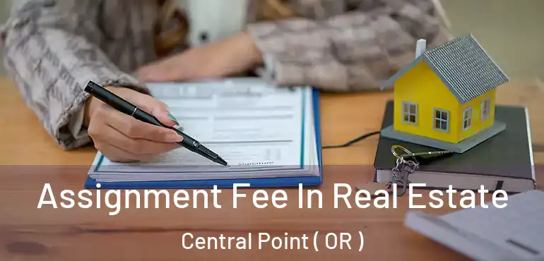  Assignment Fee In Real Estate Central Point ( OR )
