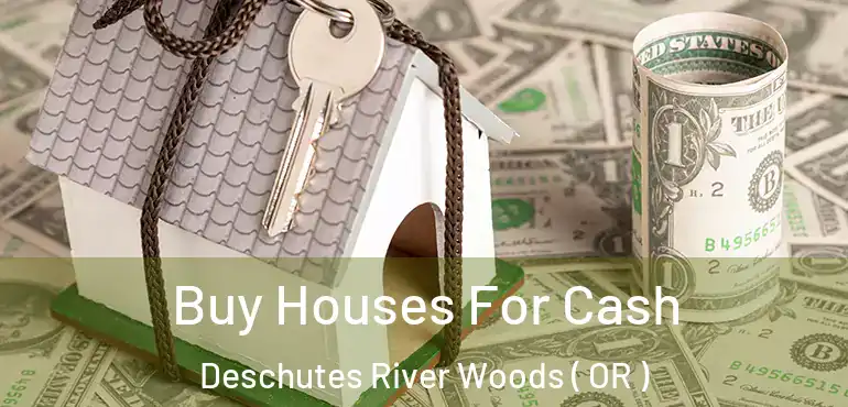  Buy Houses For Cash Deschutes River Woods ( OR )
