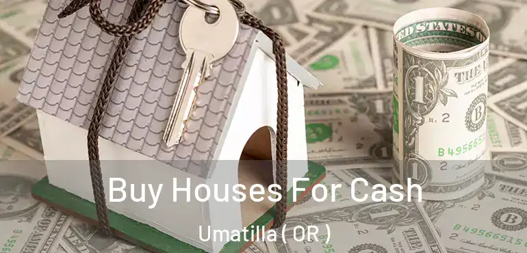  Buy Houses For Cash Umatilla ( OR )
