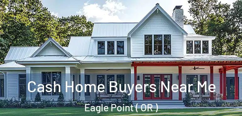  Cash Home Buyers Near Me Eagle Point ( OR )
