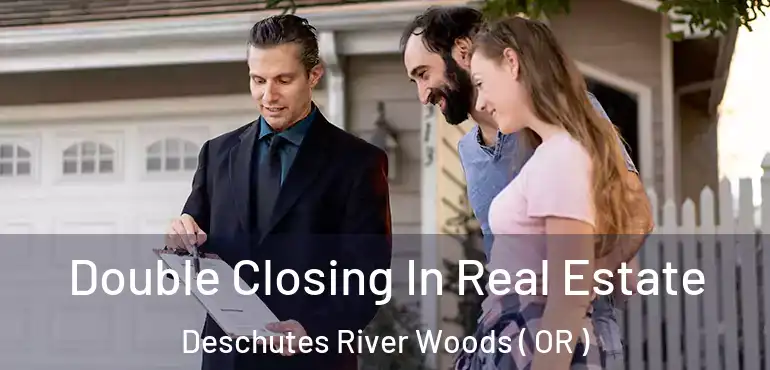 Double Closing In Real Estate Deschutes River Woods ( OR )