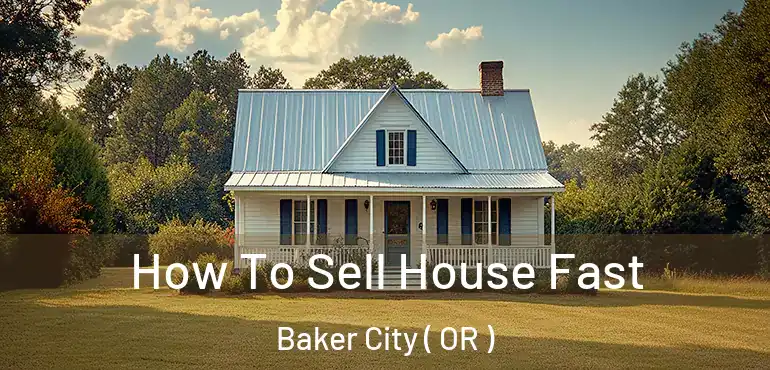  How To Sell House Fast Baker City ( OR )