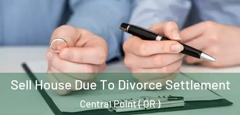  Sell House Due To Divorce Settlement Central Point ( OR )