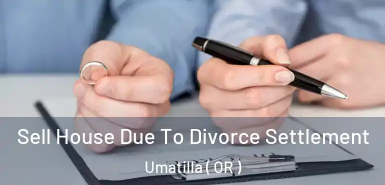  Sell House Due To Divorce Settlement Umatilla ( OR )