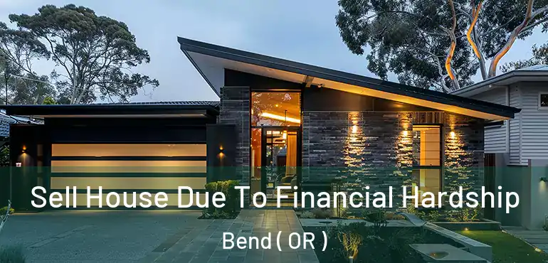 Sell House Due To Financial Hardship Bend ( OR )