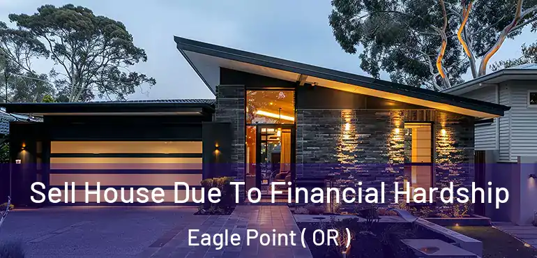  Sell House Due To Financial Hardship Eagle Point ( OR )