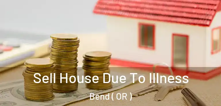 Sell House Due To Illness Bend ( OR )