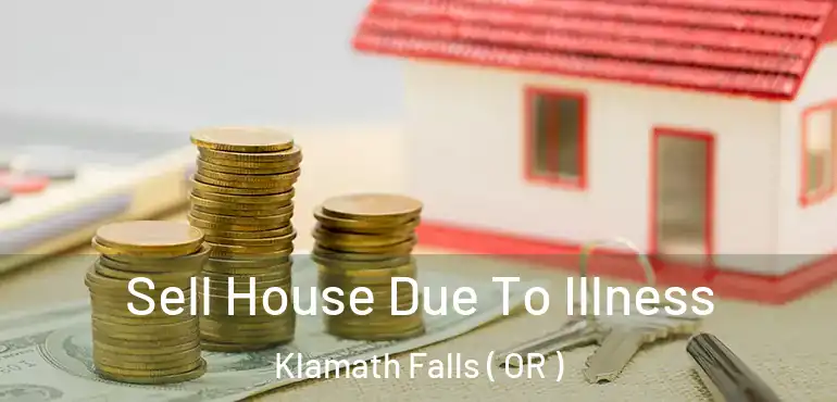 Sell House Due To Illness Klamath Falls ( OR )