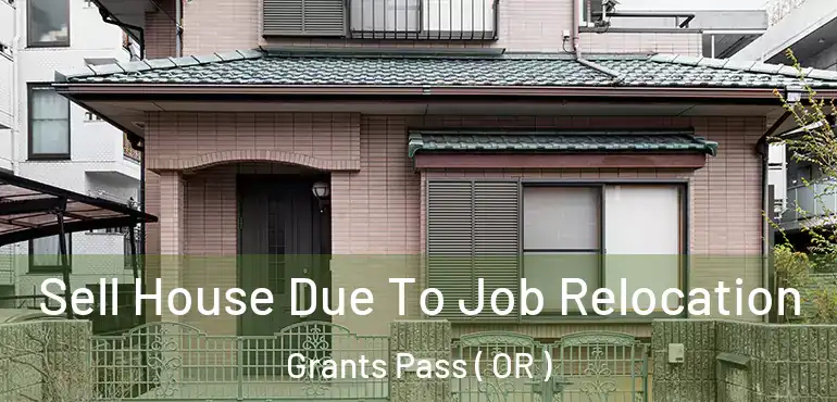 Sell House Due To Job Relocation Grants Pass ( OR )