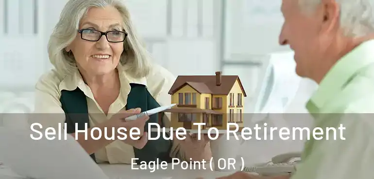 Sell House Due To Retirement Eagle Point ( OR )