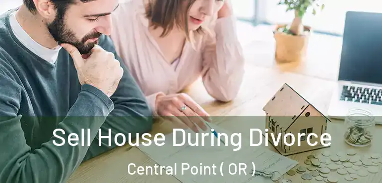 Sell House During Divorce Central Point ( OR )