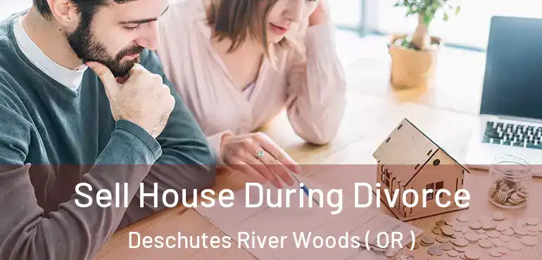  Sell House During Divorce Deschutes River Woods ( OR )