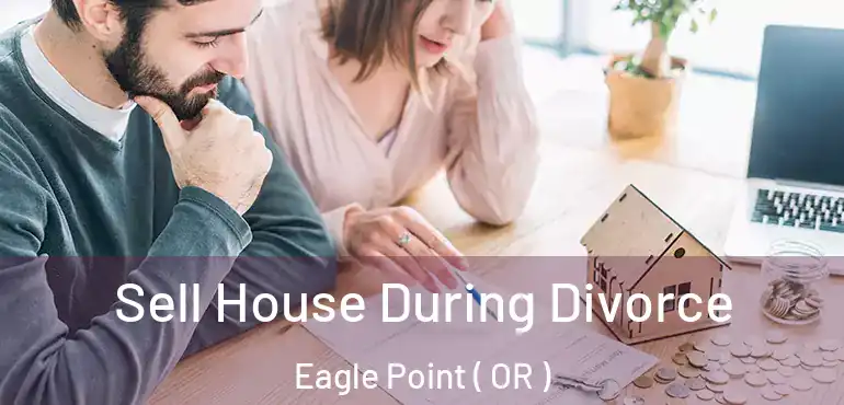  Sell House During Divorce Eagle Point ( OR )