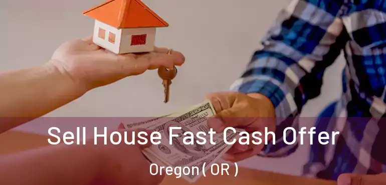  Sell House Fast Cash Offer Oregon ( OR )