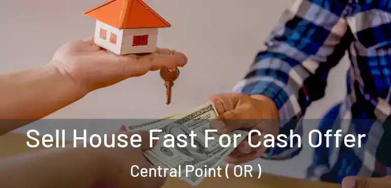 Sell House Fast For Cash Offer Central Point ( OR )
