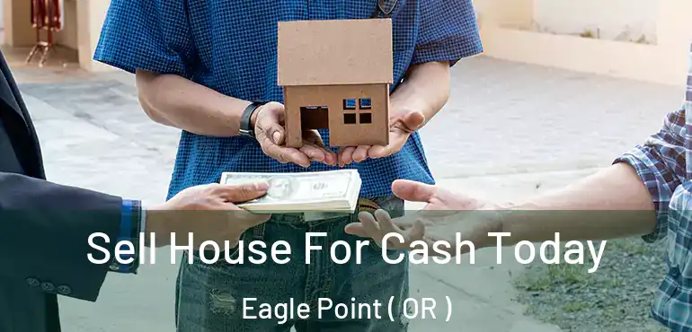  Sell House For Cash Today Eagle Point ( OR )