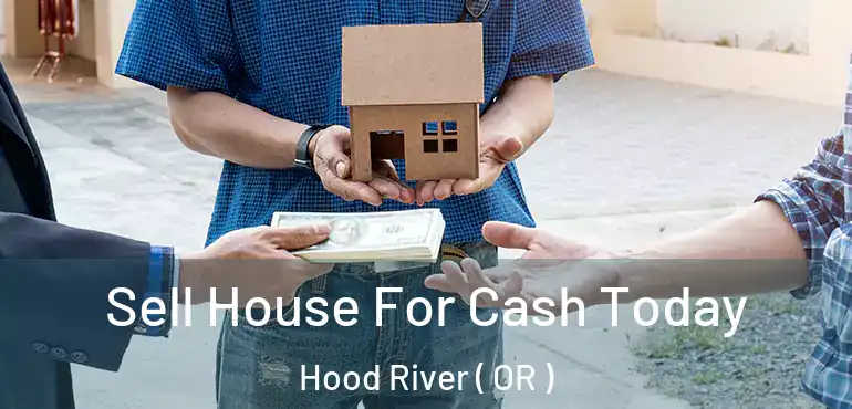  Sell House For Cash Today Hood River ( OR )