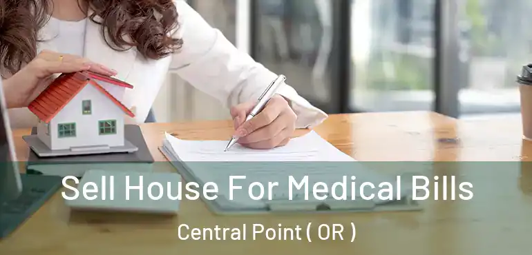  Sell House For Medical Bills Central Point ( OR )
