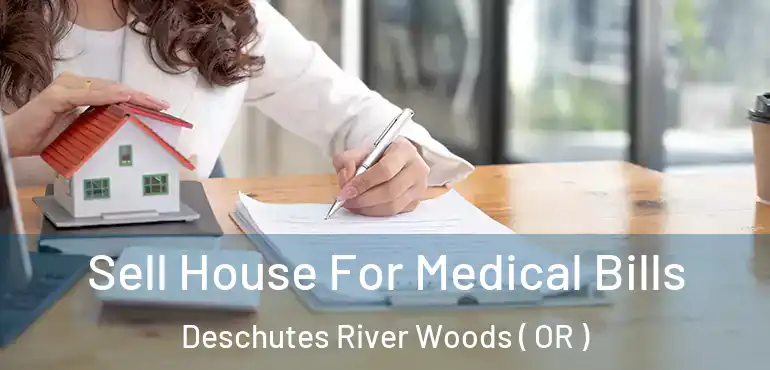  Sell House For Medical Bills Deschutes River Woods ( OR )