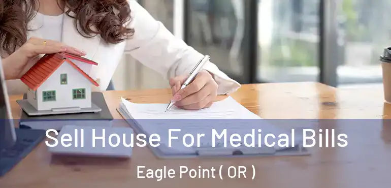  Sell House For Medical Bills Eagle Point ( OR )