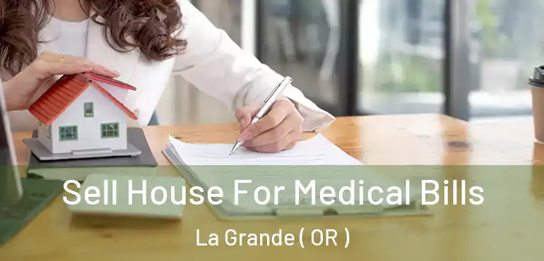 Sell House For Medical Bills La Grande ( OR )