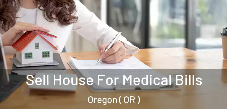  Sell House For Medical Bills Oregon ( OR )