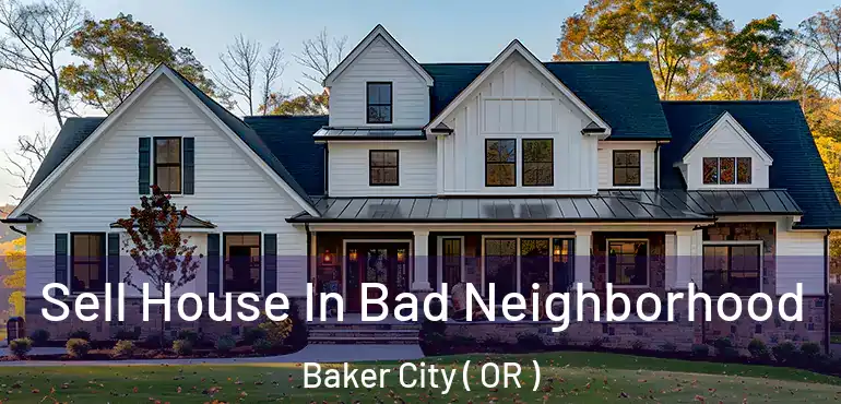  Sell House In Bad Neighborhood Baker City ( OR )