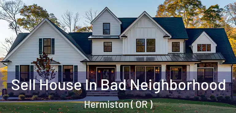  Sell House In Bad Neighborhood Hermiston ( OR )