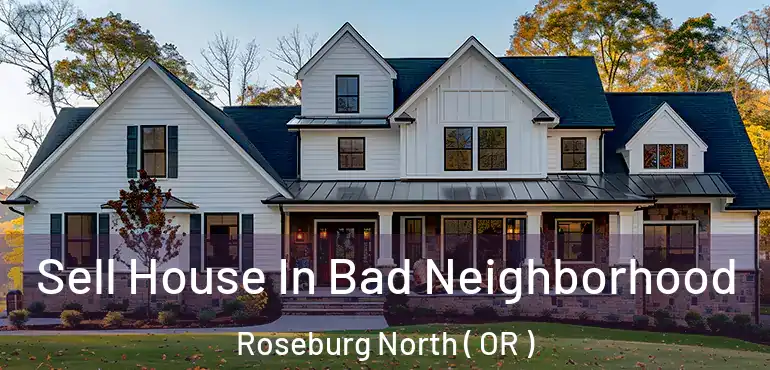  Sell House In Bad Neighborhood Roseburg North ( OR )