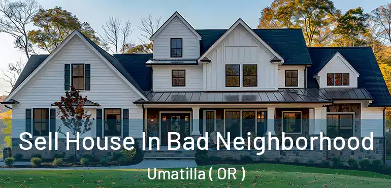  Sell House In Bad Neighborhood Umatilla ( OR )
