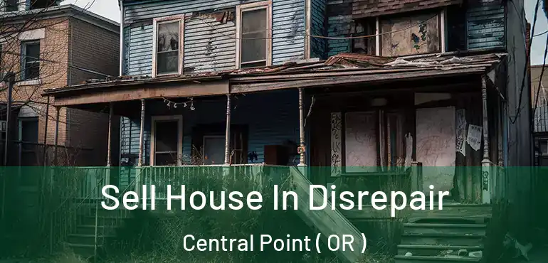 Sell House In Disrepair Central Point ( OR )