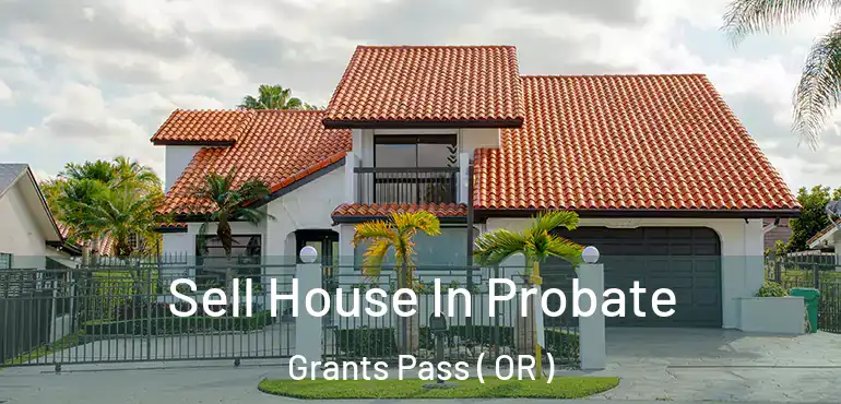  Sell House In Probate Grants Pass ( OR )