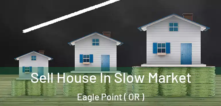  Sell House In Slow Market Eagle Point ( OR )