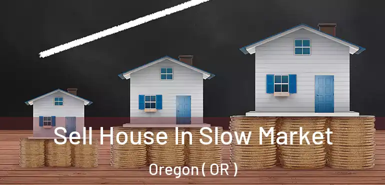  Sell House In Slow Market Oregon ( OR )