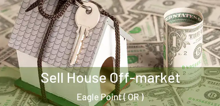 Sell House Off-market Eagle Point ( OR )