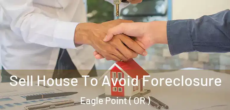  Sell House To Avoid Foreclosure Eagle Point ( OR )