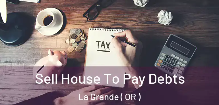 Sell House To Pay Debts La Grande ( OR )