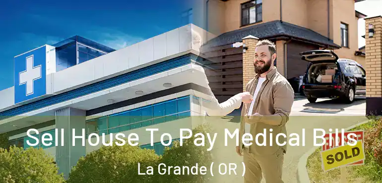  Sell House To Pay Medical Bills La Grande ( OR )