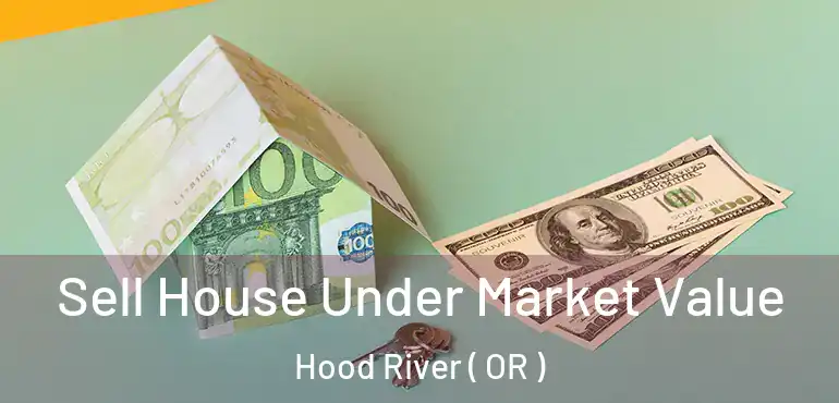 Sell House Under Market Value Hood River ( OR )
