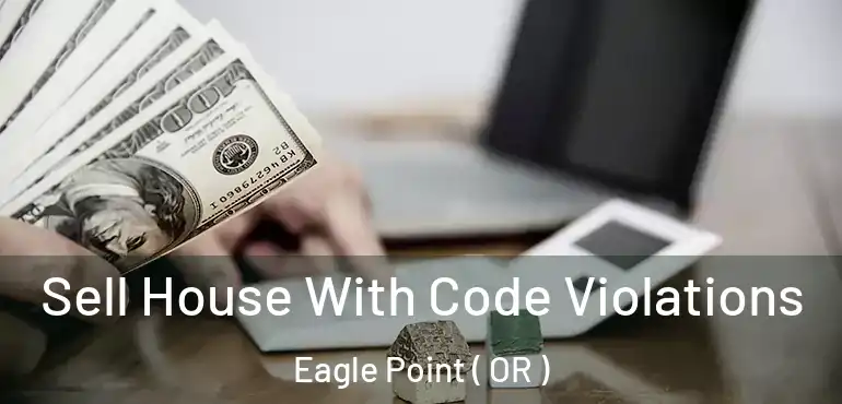  Sell House With Code Violations Eagle Point ( OR )