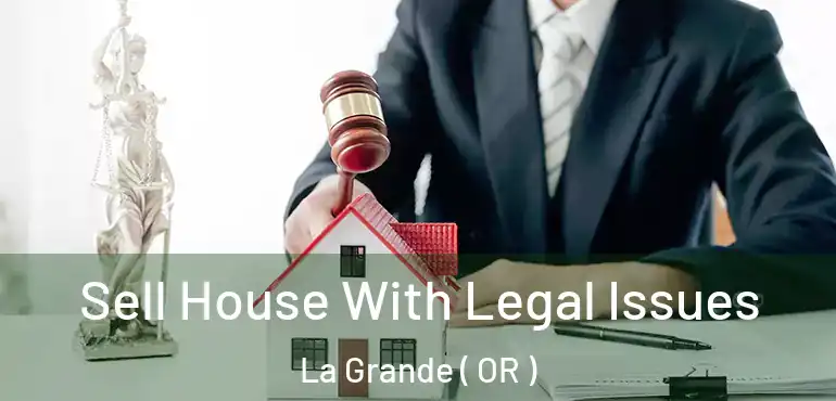 Sell House With Legal Issues La Grande ( OR )
