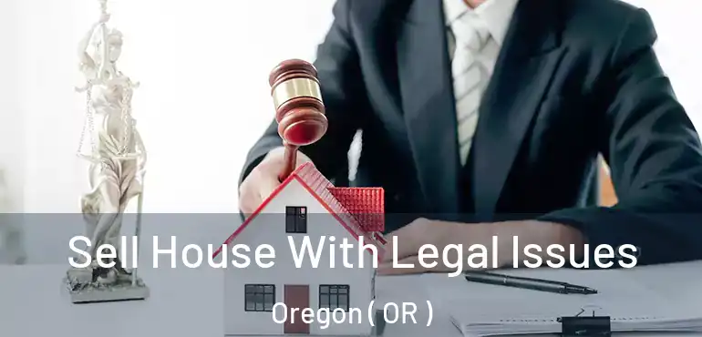  Sell House With Legal Issues Oregon ( OR )