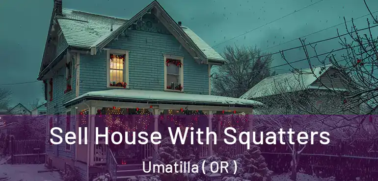 Sell House With Squatters Umatilla ( OR )
