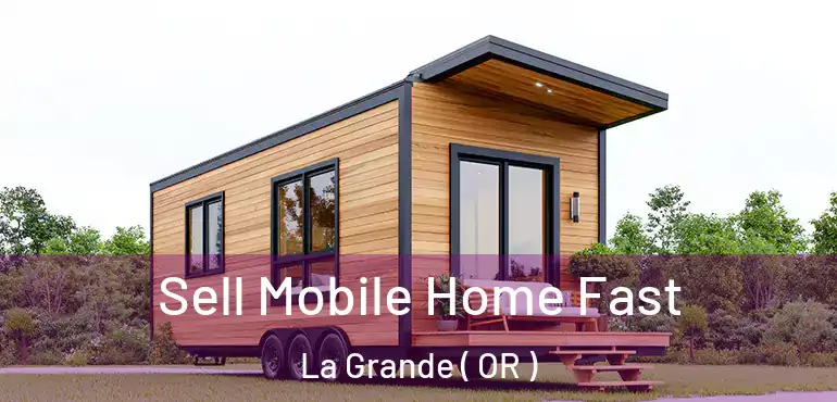 Sell Mobile Home Fast La Grande ( OR )